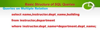 Basic Structure of SQL Queries
Queries on Multiple Relation
select name,instructor.dept_name,building
from instructor,department
where instructor.dept_name=department.dept_name;
 