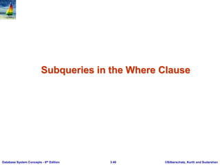©Silberschatz, Korth and Sudarshan
3.40
Database System Concepts - 6th Edition
Subqueries in the Where Clause
 