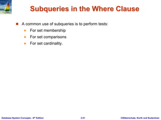 ©Silberschatz, Korth and Sudarshan
3.41
Database System Concepts - 6th Edition
Subqueries in the Where Clause
 A common use of subqueries is to perform tests:
 For set membership
 For set comparisons
 For set cardinality.
 