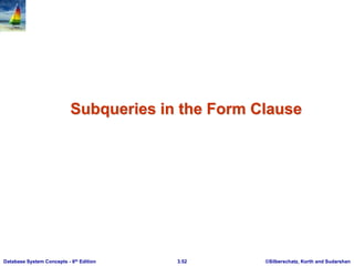 ©Silberschatz, Korth and Sudarshan
3.52
Database System Concepts - 6th Edition
Subqueries in the Form Clause
 
