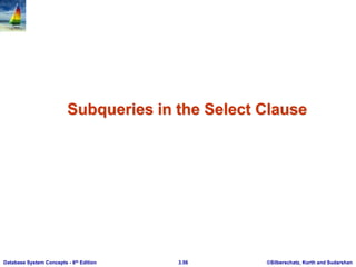 ©Silberschatz, Korth and Sudarshan
3.56
Database System Concepts - 6th Edition
Subqueries in the Select Clause
 
