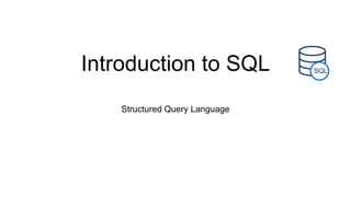 Introduction to SQL
Structured Query Language
 