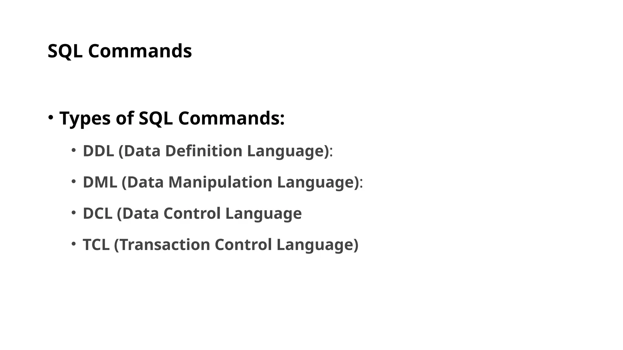 SQL Commands • Types of SQL Commands: • DDL (Data Definition Language): • DML (Data Manipulation Language): • DCL (Data Control Language • TCL (Transaction Control Language) 