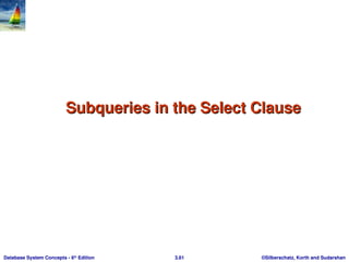 ©Silberschatz, Korth and Sudarshan
3.61
Database System Concepts - 6th
Edition
Subqueries in the Select Clause
Subqueries in the Select Clause
 