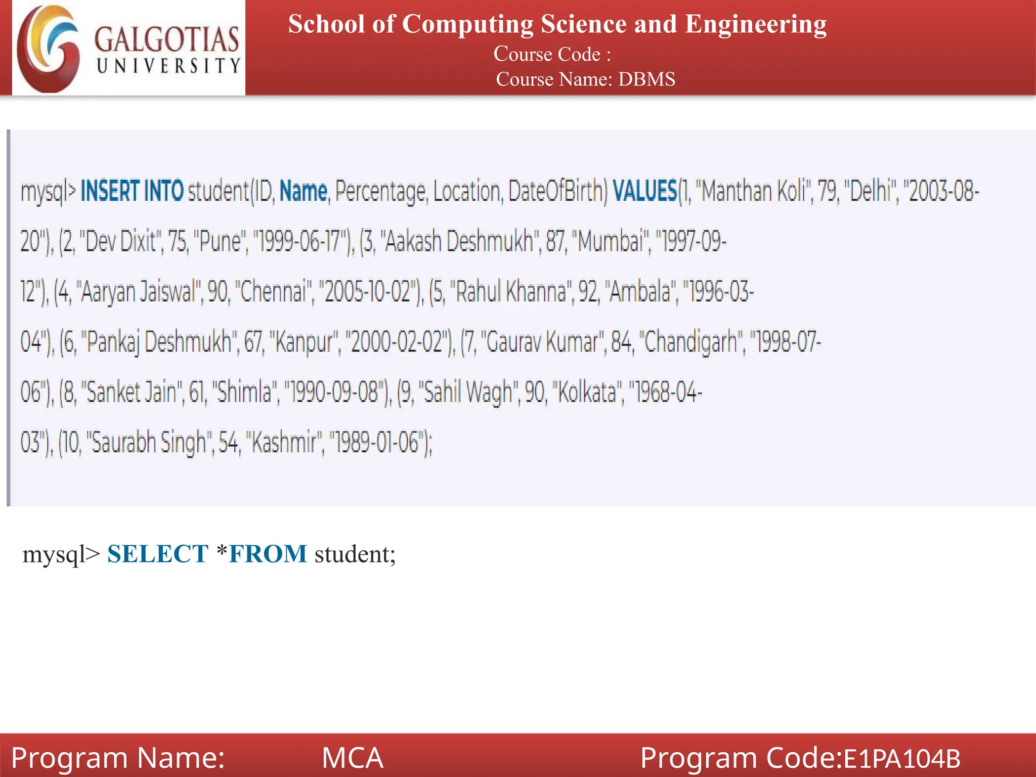 School of Computing Science and Engineering
Course Code :
Course Name: DBMS
Program Name: MCA Program Code:E1PA104B
mysql> SELECT *FROM student;
 