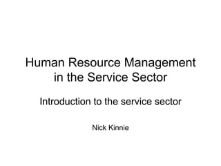 Human Resource Management
in the Service Sector
Introduction to the service sector
Nick Kinnie
 