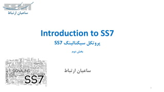 ‫ارتباط‬ ‫ساعیان‬
1
Introduction to SS7
‫سیگنالینگ‬ ‫پروتکل‬SS7
‫دوم‬ ‫بخش‬
 