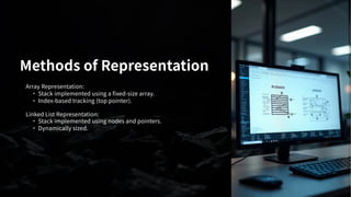 Methods of Representation
Array Representation:
· Stack implemented using a fixed-size array.
· Index-based tracking (top pointer).
Linked List Representation:
· Stack implemented using nodes and pointers.
· Dynamically sized.
 