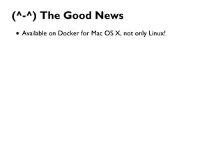 (^-^) The Good News
Available on Docker for Mac OS X, not only Linux!
 