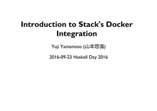 Introduction to Stack's Docker
Integration
Yuji Yamamoto (山本悠滋)
2016-09-17 Haskell Day 2016
 