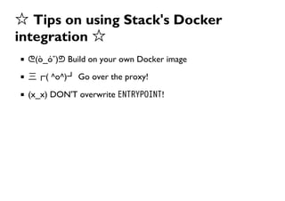 ☆ Tips on using Stack's Docker
integration ☆
ᕦ(ò_óˇ)ᕤ Build on your own Docker image
三┏( ^o^)┛ Go over the proxy!
(x_x) DO...