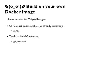 ᕦ(ò_óˇ)ᕤ Build on your own
Docker image
Requirement for Orignal Images:
GHC must be installable (or already installed):
li...