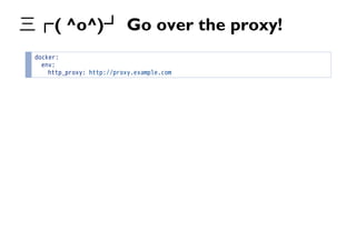三┏( ^o^)┛ Go over the proxy!
docker:
env:
http_proxy: http://proxy.example.com
 