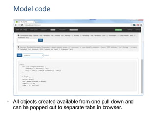 Model code
• All objects created available from one pull down and
can be popped out to separate tabs in browser.
 