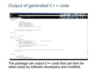 Output of generated C++ code
• The package can output C++ code that can then be
taken away by software developers and modified.
 