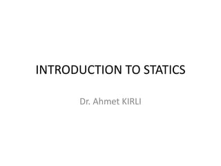 INTRODUCTION TO STATICS
Dr. Ahmet KIRLI
 