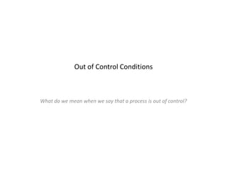 Out of Control Conditions



What do we mean when we say that a process is out of control?
 