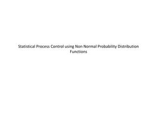 Statistical Process Control using Non Normal Probability Distribution
                               Functions
 