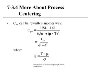 Introduction to Statistical Quality Control,
4th Edition
7-3.4 More About Process
Centering
• Cpm can be rewritten another way:
where
2
p
2
2
pm
1
C
)
T
(
6
LSL
USL
C














T
 