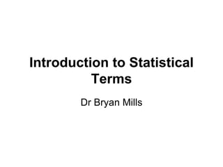 Introduction to Statistical Terms Dr Bryan Mills 