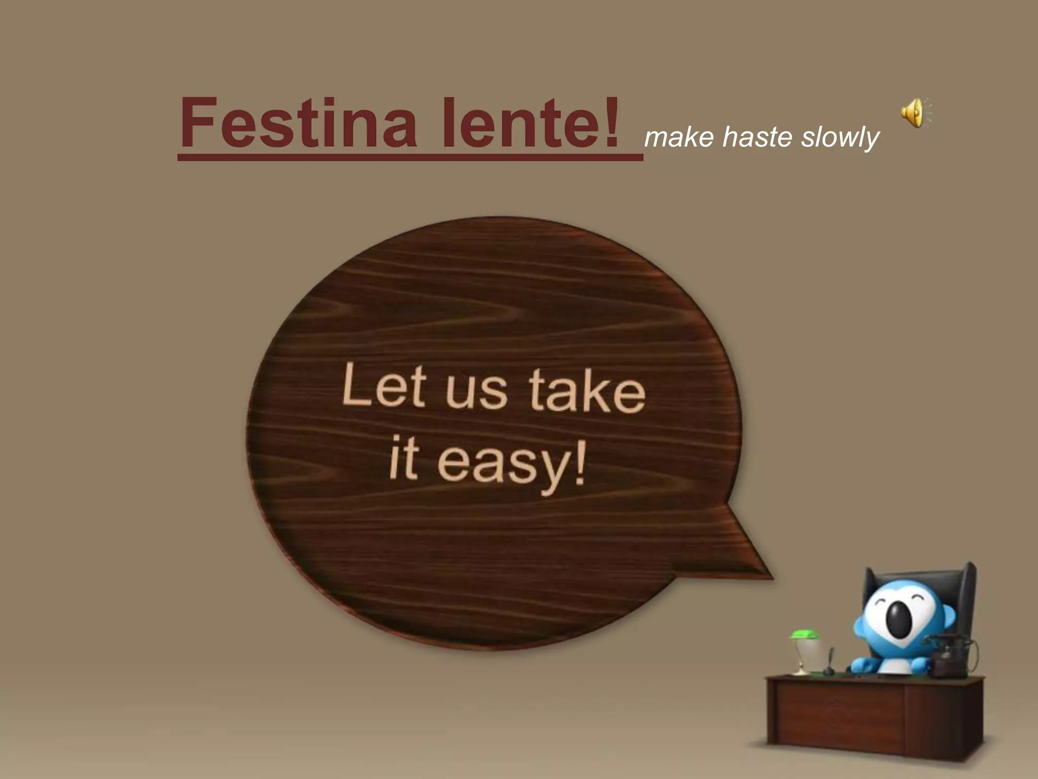 Festina lente! make haste slowly

 