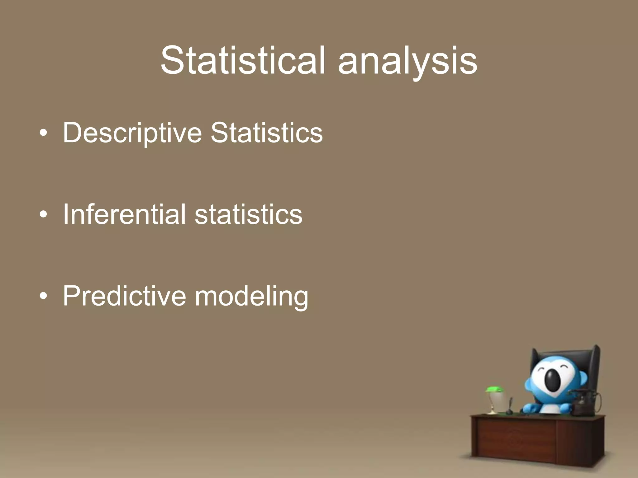 Statistical analysis
• Descriptive Statistics
• Inferential statistics
• Predictive modeling

 