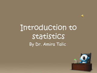 Introduction to
statistics
By Dr. Amira Talic

 