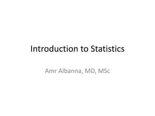 Introduction to Statistics
Amr Albanna, MD, MSc
 
