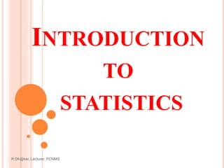 INTRODUCTION
TO
STATISTICS
R Dh@ker, Lecturer, PCNMS 1
 