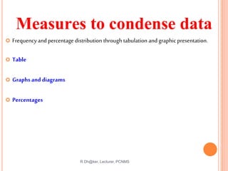 Measures to condense data
 Frequency and percentage distribution through tabulation and graphic presentation.
 Table
 G...