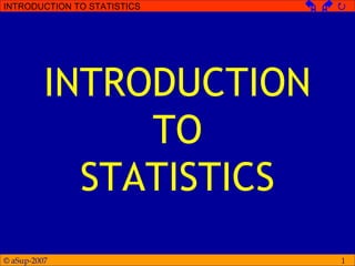 © aSup-2007
INTRODUCTION TO STATISTICS   
1
INTRODUCTION
TO
STATISTICS
 