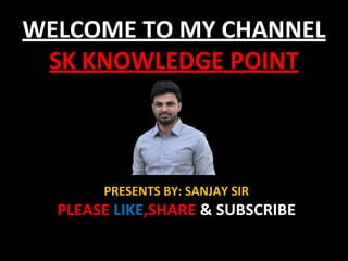 WELCOME TO MY CHANNEL
SK KNOWLEDGE POINT
PRESENTS BY: SANJAY SIR
PLEASE LIKE,SHARE & SUBSCRIBE
 