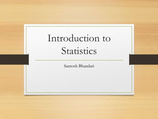 Introduction to
Statistics
Santosh Bhandari
 