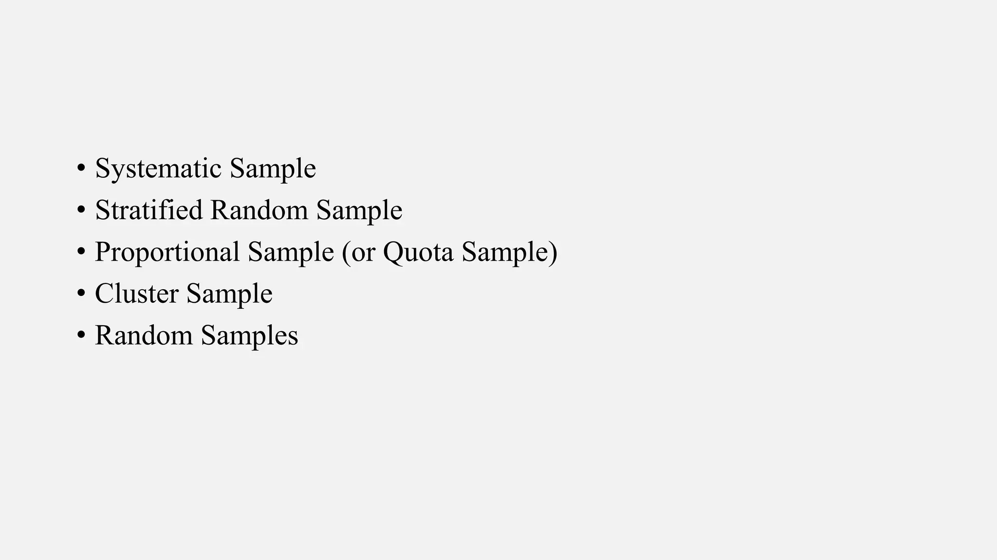 • Systematic Sample
• Stratified Random Sample
• Proportional Sample (or Quota Sample)
• Cluster Sample
• Random Samples
 