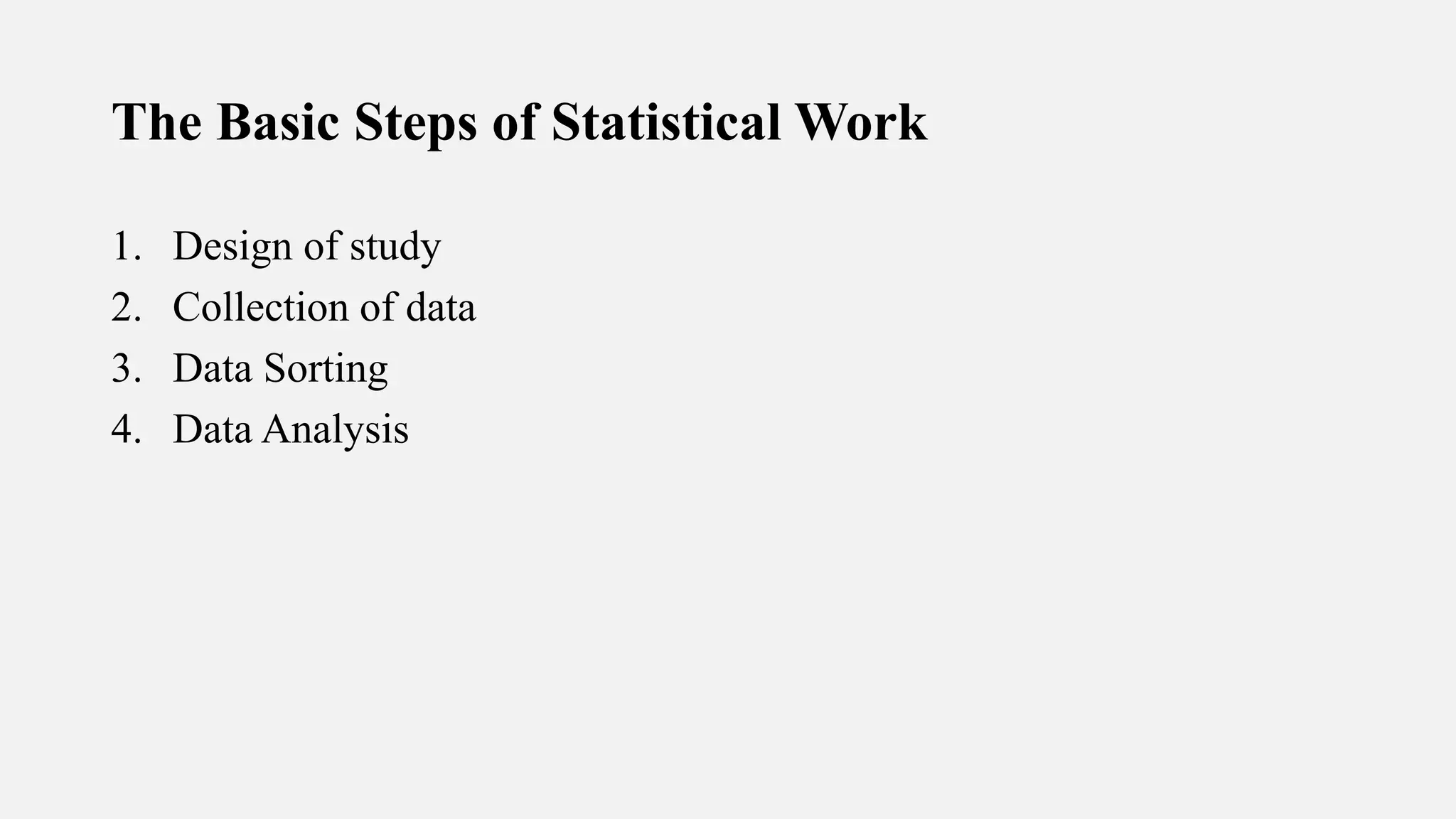 The Basic Steps of Statistical Work
1. Design of study
2. Collection of data
3. Data Sorting
4. Data Analysis
 