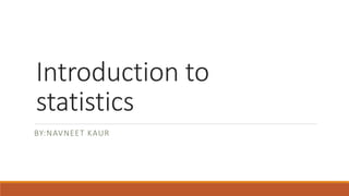 Introduction to
statistics
BY:NAVNEET KAUR
 