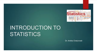 INTRODUCTION TO
STATISTICS
Dr.AnkitaChaturvedi
Dr. Ankita Chaturvedi
 