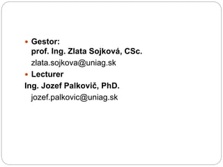  Gestor:
prof. Ing. Zlata Sojková, CSc.
zlata.sojkova@uniag.sk
 Lecturer
Ing. Jozef Palkovič, PhD.
jozef.palkovic@uniag.sk
 