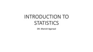 INTRODUCTION TO
STATISTICS
DR. Manish Agarwal
 
