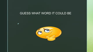 z
GUESS WHAT WORD IT COULD BE
 