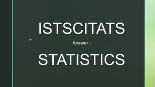 z
Answer :
STATISTICS
ISTSCITATS
 