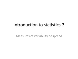 Introduction to statistics-3

 Measures of variability or spread
 