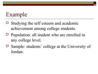 Example
   Studying the self esteem and academic
    achievement among college students.
   Population: all student who ...