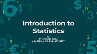 Introduction to
Statistics
By
Dr. Minalba B. Jadeja
M.Sc. M.Ed. M.Phil. Ph.D. NET, GSET
 