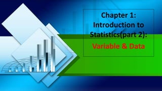 Chapter 1:
Introduction to
Statistics(part 2):
Variable & Data
 