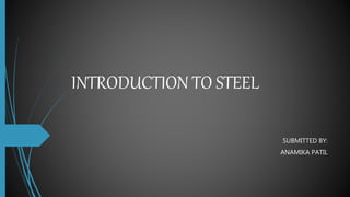 INTRODUCTION TO STEEL
SUBMITTED BY:
ANAMIKA PATIL
 