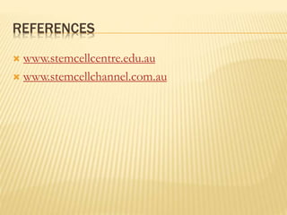 REFERENCES
 www.stemcellcentre.edu.au
 www.stemcellchannel.com.au
 
