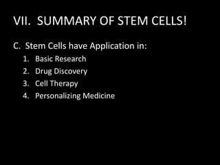 VII. SUMMARY OF STEM CELLS!
C. Stem Cells have Application in:
1. Basic Research
2. Drug Discovery
3. Cell Therapy
4. Personalizing Medicine
 