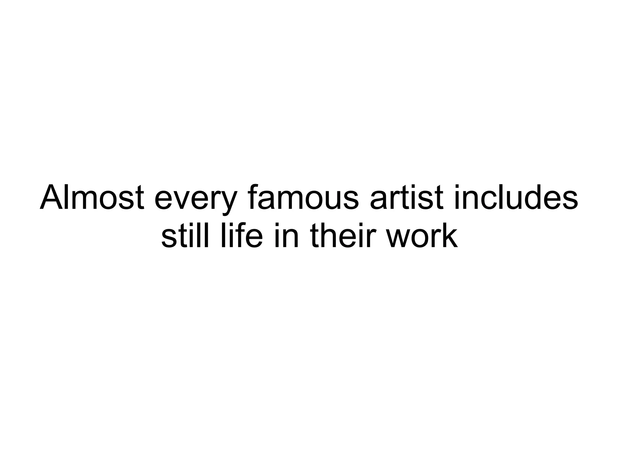 Almost every famous artist includes still life in their work