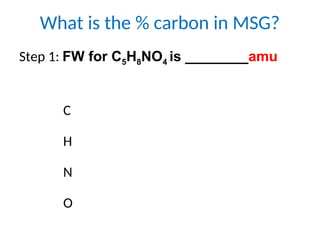 What is the % carbon in MSG?
Step 1: FW for C5H8NO4 is ________amu
C
H
N
O
 